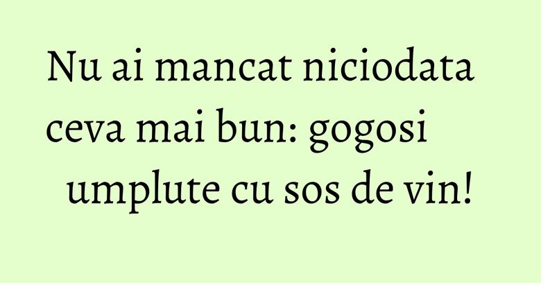 Nu ai mancat niciodata ceva mai bun: gogosi umplute cu sos de vin!