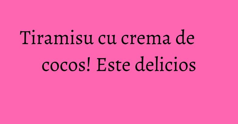 Tiramisu cu crema de cocos! Este delicios Tiramisu cu crema de cocos! Este delicios