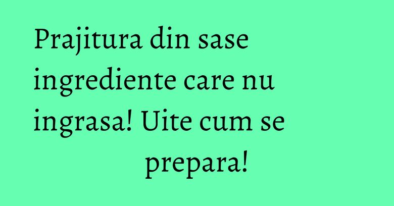 Prajitura din sase ingrediente care nu ingrasa! Uite cum se prepara! Prajitura din sase ingrediente care nu ingrasa! Uite cum se prepara!