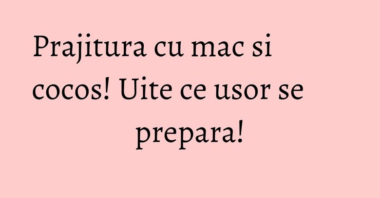 Prajitura cu mac si cocos! Uite ce usor se prepara! Prajitura cu mac si cocos! Uite ce usor se prepara!