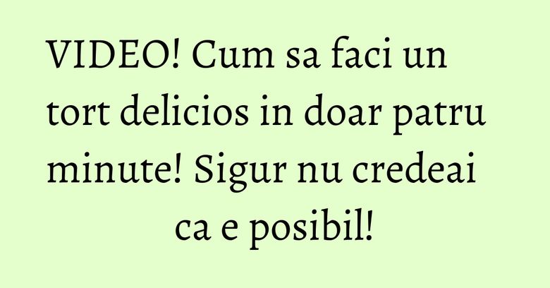 VIDEO! Cum sa faci un tort delicios in doar patru minute! Sigur nu credeai ca e posibil! VIDEO! Cum sa faci un tort delicios in doar patru minute! Sigur nu credeai ca e posibil!