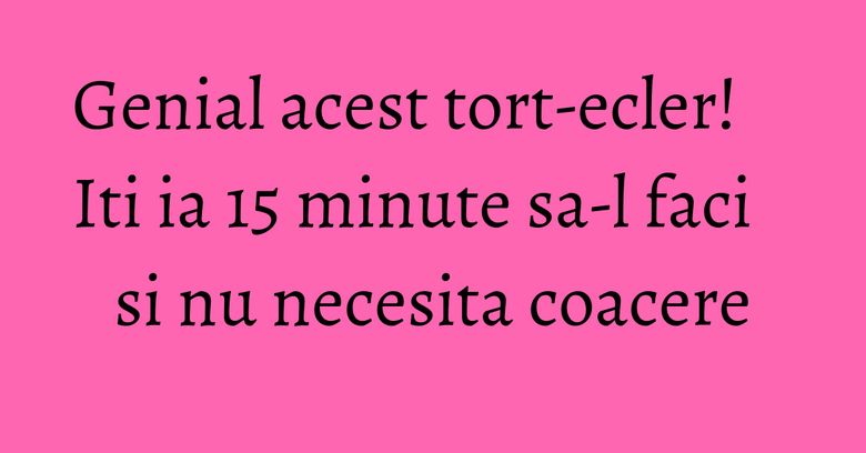 Genial acest tort-ecler! Iti ia 15 minute sa-l faci si nu necesita coacere Genial acest tort-ecler! Iti ia 15 minute sa-l faci si nu necesita coacere