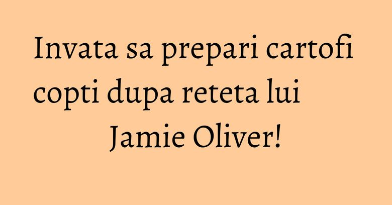 Invata sa prepari cartofi copti dupa reteta lui Jamie Oliver! Invata sa prepari cartofi copti dupa reteta lui Jamie Oliver!