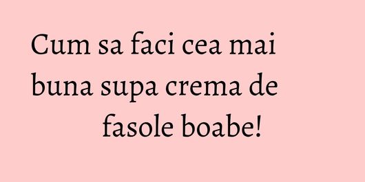 Cum sa faci cea mai buna supa crema de fasole boabe!