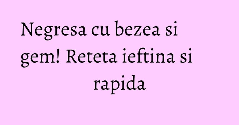 Negresa cu bezea si gem! Reteta ieftina si rapida Negresa cu bezea si gem! Reteta ieftina si rapida
