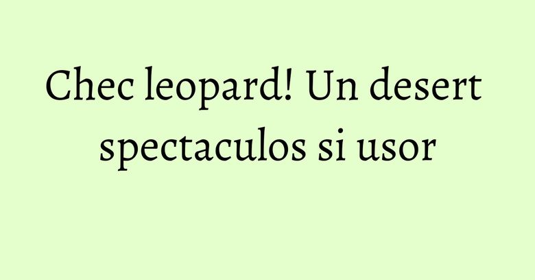 Chec leopard! Un desert spectaculos si usor