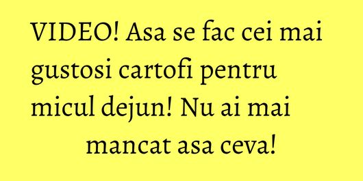 VIDEO! Asa se fac cei mai gustosi cartofi pentru micul dejun! Nu ai mai mancat asa ceva!