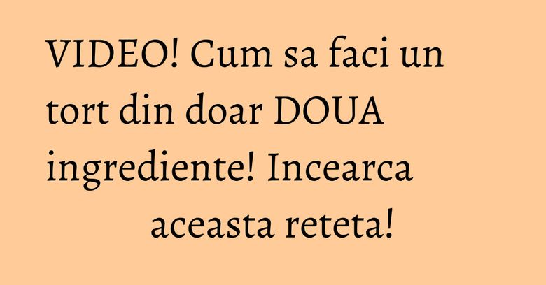 VIDEO! Cum sa faci un tort din doar DOUA ingrediente! Incearca aceasta reteta! VIDEO! Cum sa faci un tort din doar DOUA ingrediente! Incearca aceasta reteta!