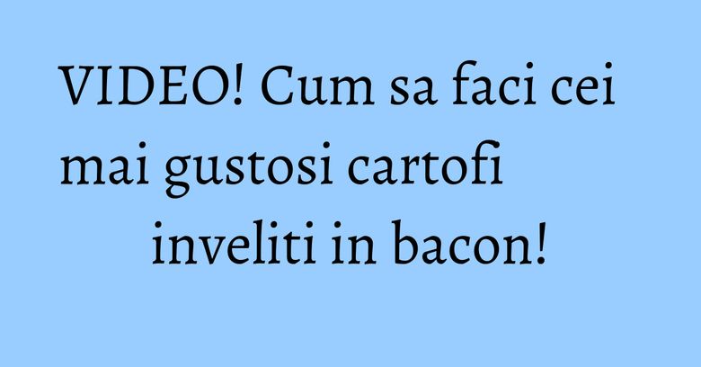VIDEO! Cum sa faci cei mai gustosi cartofi inveliti in bacon! VIDEO! Cum sa faci cei mai gustosi cartofi inveliti in bacon!