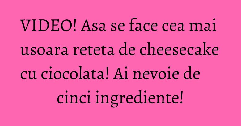 VIDEO! Asa se face cea mai usoara reteta de cheesecake cu ciocolata! Ai nevoie de cinci ingrediente!