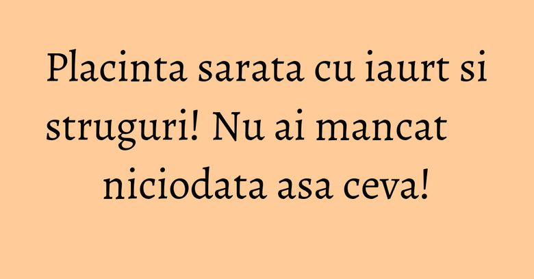 Placinta sarata cu iaurt si struguri! Nu ai mancat niciodata asa ceva! Placinta sarata cu iaurt si struguri! Nu ai mancat niciodata asa ceva!