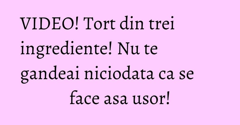 VIDEO! Tort din trei ingrediente! Nu te gandeai niciodata ca se face asa usor! VIDEO! Tort din trei ingrediente! Nu te gandeai niciodata ca se face asa usor!