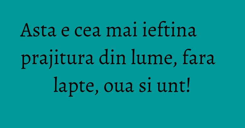 Asta e cea mai ieftina prajitura din lume, fara lapte, oua si unt!