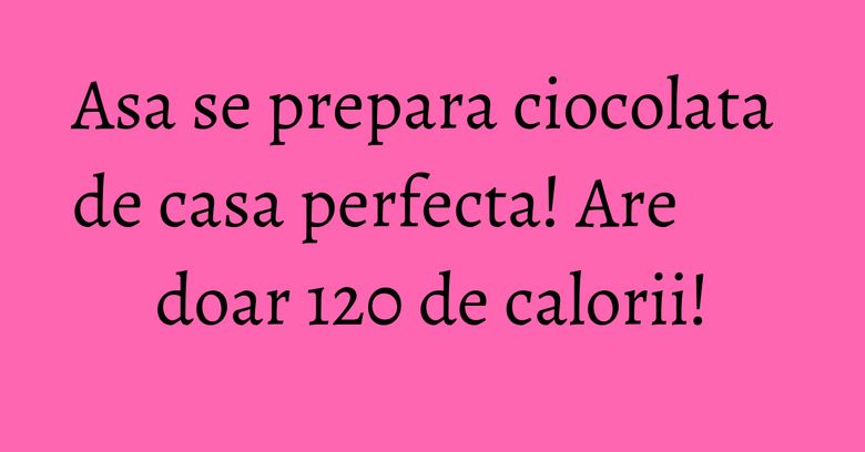 Asa se prepara ciocolata de casa perfecta! Are doar 120 de calorii!