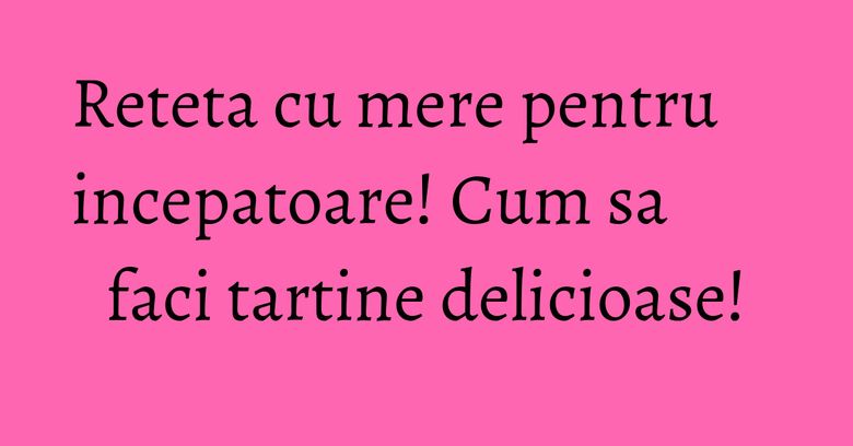 Reteta cu mere pentru incepatoare! Cum sa faci tartine delicioase!