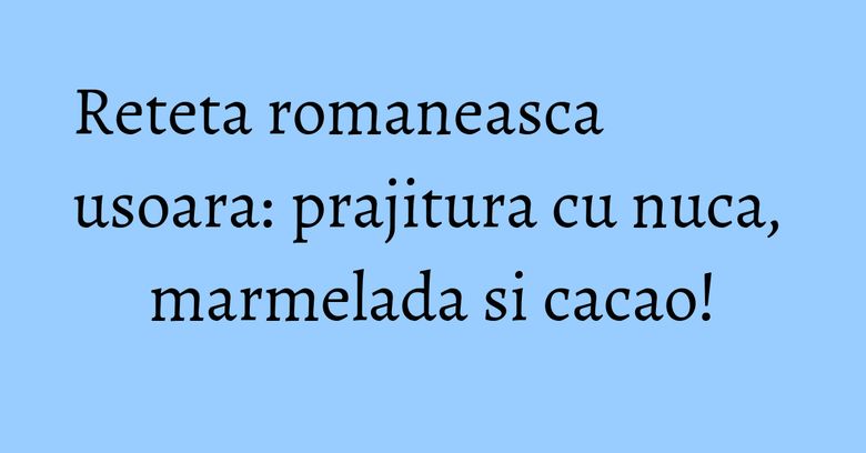 Reteta romaneasca usoara: prajitura cu nuca, marmelada si cacao! Reteta romaneasca usoara: prajitura cu nuca, marmelada si cacao!