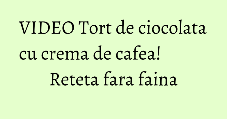VIDEO Tort de ciocolata cu crema de cafea! Reteta fara faina VIDEO Tort de ciocolata cu crema de cafea! Reteta fara faina