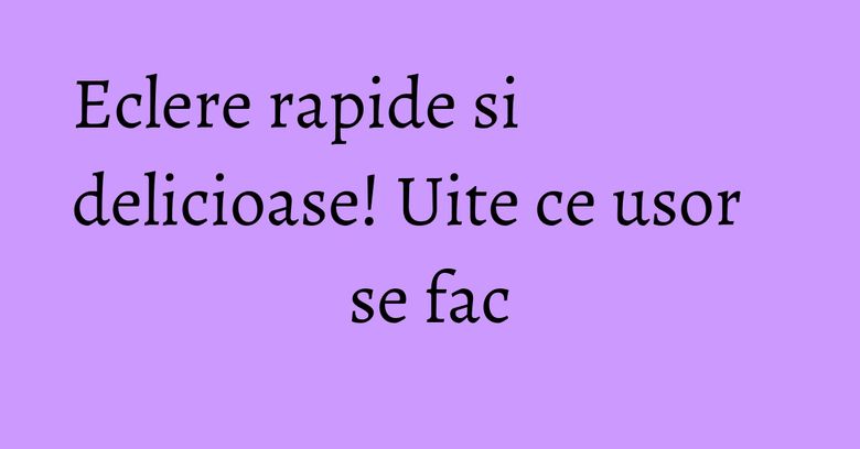 Eclere rapide si delicioase! Uite ce usor se fac Eclere rapide si delicioase! Uite ce usor se fac