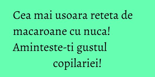 Cea mai usoara reteta de macaroane cu nuca! Aminteste-ti gustul copilariei!