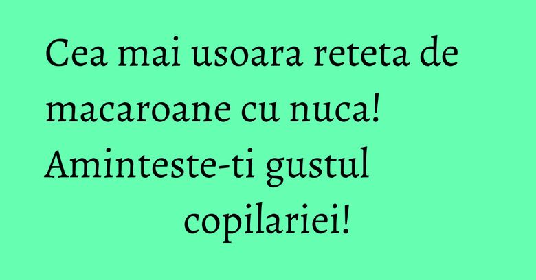 Cea mai usoara reteta de macaroane cu nuca! Aminteste-ti gustul copilariei!