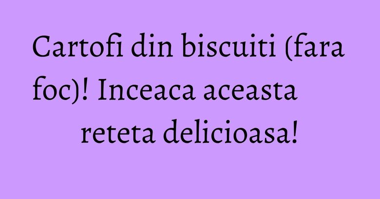 Cartofi din biscuiti (fara foc)! Inceaca aceasta reteta delicioasa!