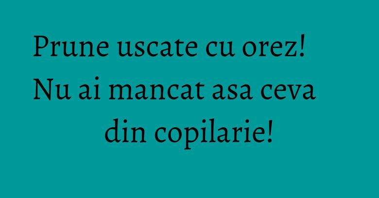 Prune uscate cu orez! Nu ai mancat asa ceva din copilarie! Prune uscate cu orez! Nu ai mancat asa ceva din copilarie!