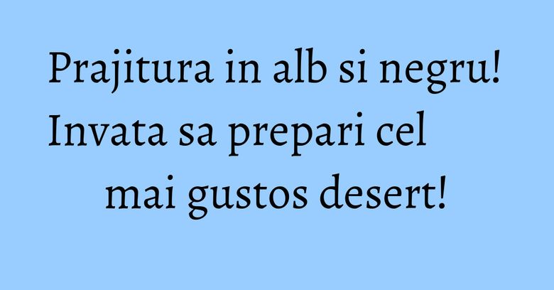 Prajitura in alb si negru! Invata sa prepari cel mai gustos desert! Prajitura in alb si negru! Invata sa prepari cel mai gustos desert!