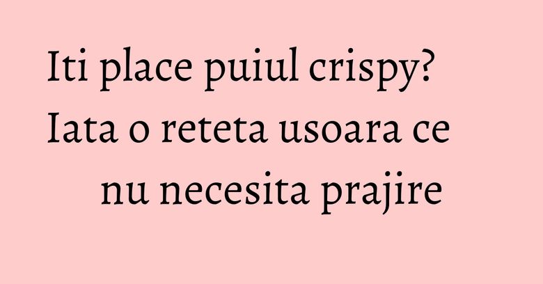 Iti place puiul crispy? Iata o reteta usoara ce nu necesita prajire Iti place puiul crispy? Iata o reteta usoara ce nu necesita prajire