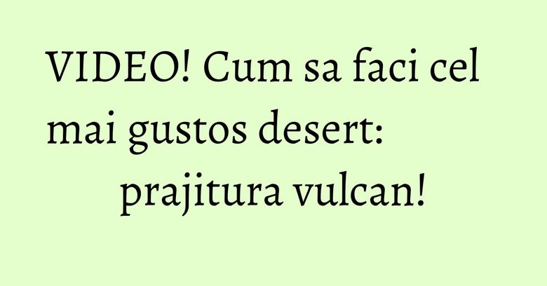 VIDEO! Cum sa faci cel mai gustos desert: prajitura vulcan! VIDEO! Cum sa faci cel mai gustos desert: prajitura vulcan!