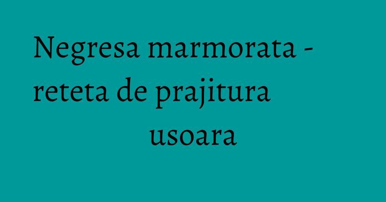 Negresa marmorata - reteta de prajitura usoara
