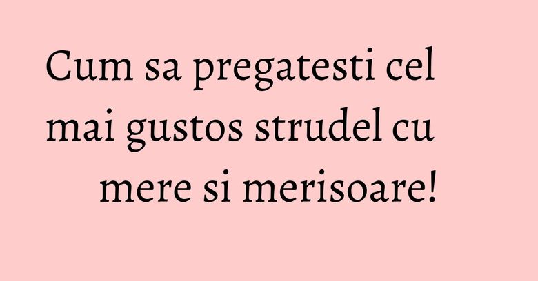Cum sa pregatesti cel mai gustos strudel cu mere si merisoare! Cum sa pregatesti cel mai gustos strudel cu mere si merisoare!
