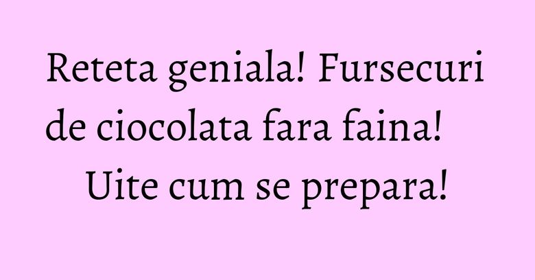 Reteta geniala! Fursecuri de ciocolata fara faina! Uite cum se prepara!