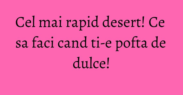 Cel mai rapid desert! Ce sa faci cand ti-e pofta de dulce! Cel mai rapid desert! Ce sa faci cand ti-e pofta de dulce!