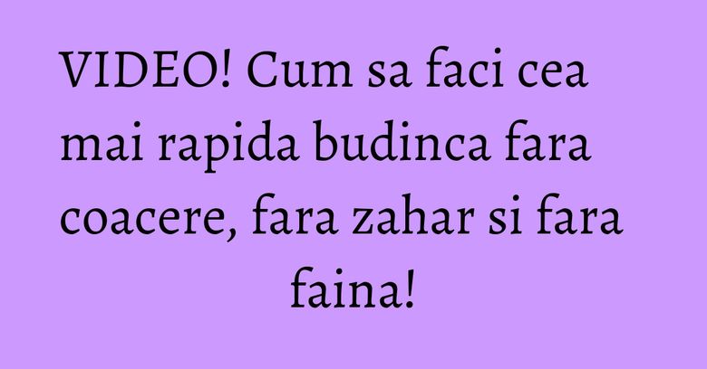 VIDEO! Cum sa faci cea mai rapida budinca fara coacere, fara zahar si fara faina!