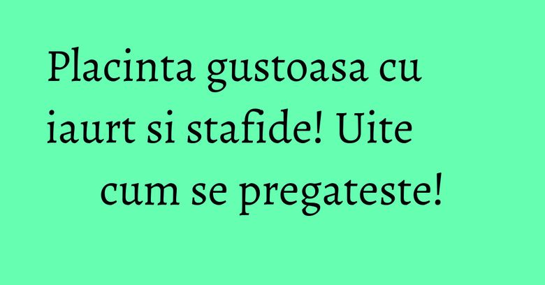 Placinta gustoasa cu iaurt si stafide! Uite cum se pregateste!