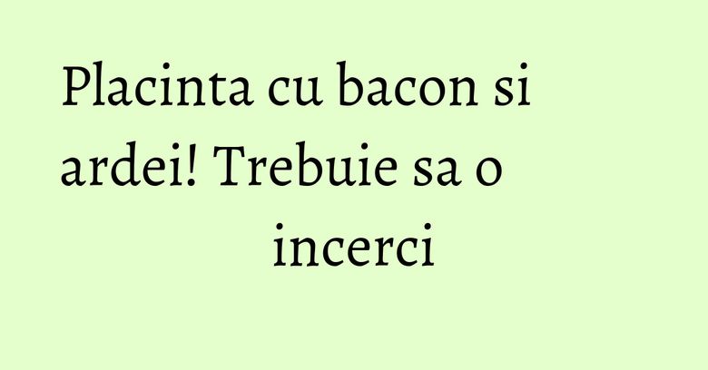 Placinta cu bacon si ardei! Trebuie sa o incerci