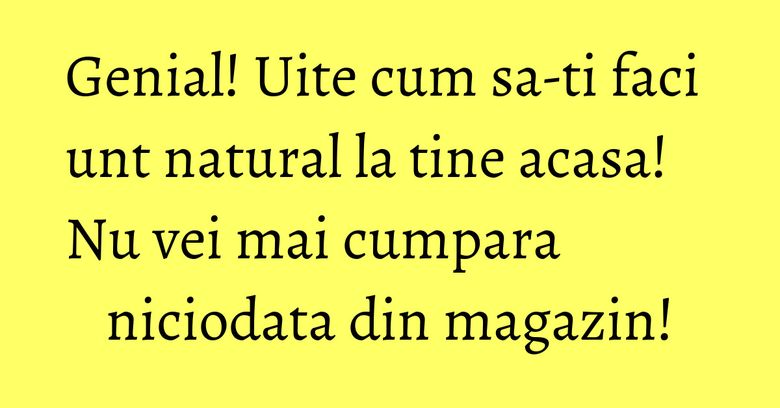Genial! Uite cum sa-ti faci unt natural la tine acasa! Nu vei mai cumpara niciodata din magazin!