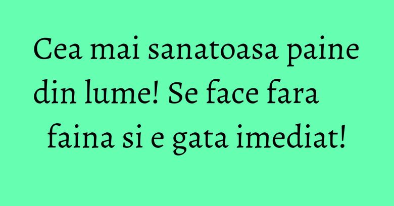 Cea mai sanatoasa paine din lume! Se face fara faina si e gata imediat!