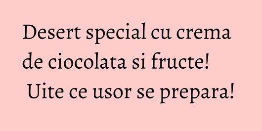 Desert special cu crema de ciocolata si fructe! Uite ce usor se prepara!