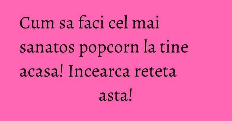 Cum sa faci cel mai sanatos popcorn la tine acasa! Incearca reteta asta! Cum sa faci cel mai sanatos popcorn la tine acasa! Incearca reteta asta!