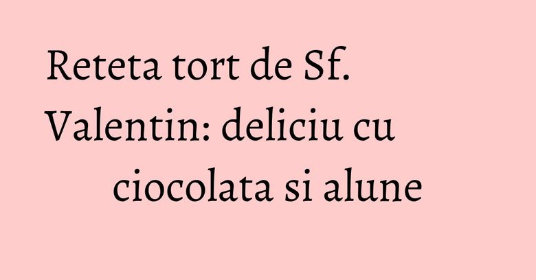 Reteta tort de Sf. Valentin: deliciu cu ciocolata si alune