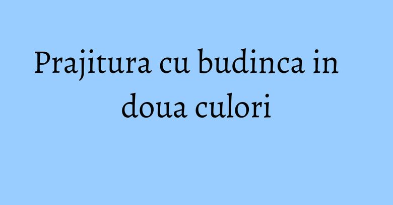 Prajitura cu budinca in doua culori Prajitura cu budinca in doua culori