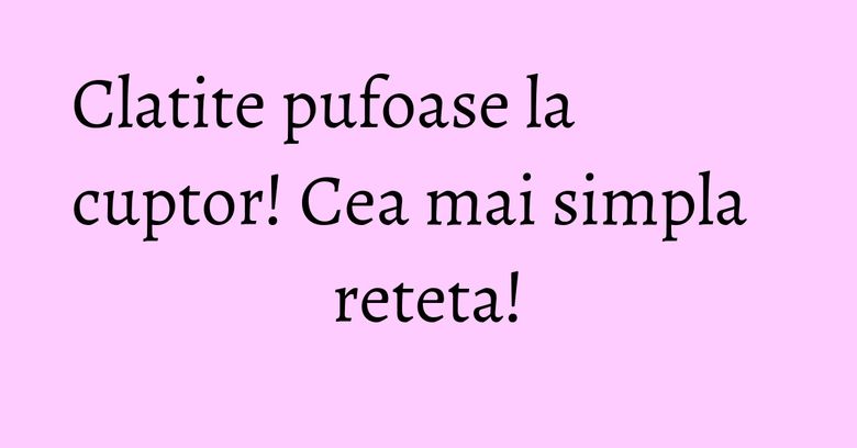 Clatite pufoase la cuptor! Cea mai simpla reteta!