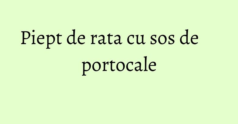 Piept de rata cu sos de portocale Piept de rata cu sos de portocale