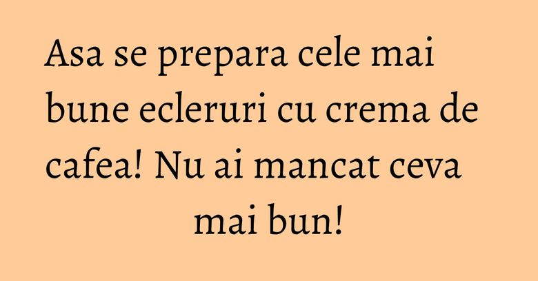 Asa se prepara cele mai bune ecleruri cu crema de cafea! Nu ai mancat ceva mai bun! Asa se prepara cele mai bune ecleruri cu crema de cafea! Nu ai mancat ceva mai bun!