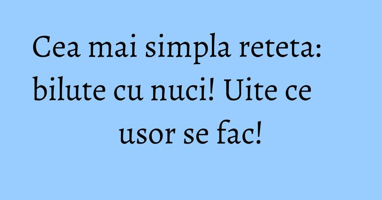 Cea mai simpla reteta: bilute cu nuci! Uite ce usor se fac! Cea mai simpla reteta: bilute cu nuci! Uite ce usor se fac!