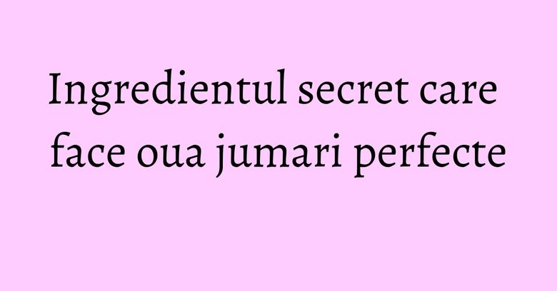 Ingredientul secret care face oua jumari perfecte