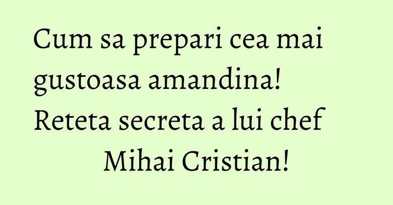 Cum sa prepari cea mai gustoasa amandina! Reteta secreta a lui chef Mihai Cristian!