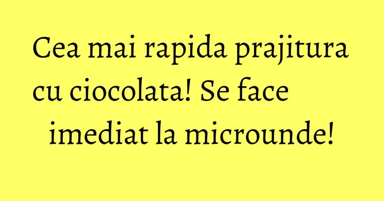 Cea mai rapida prajitura cu ciocolata! Se face imediat la microunde!