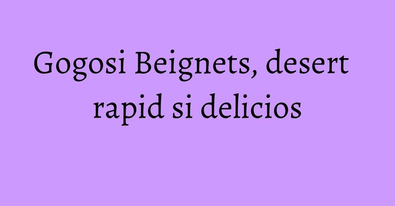 Gogosi Beignets, desert rapid si delicios Gogosi Beignets, desert rapid si delicios